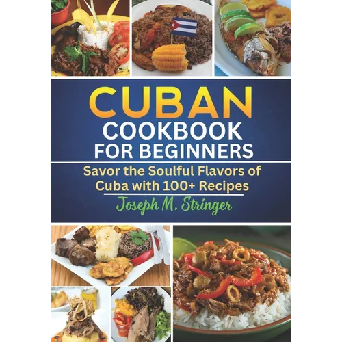Cuban Cookbook: Savor the Soulful Flavors of Cuba with 100+ Recipes - Paperback