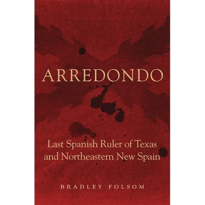 Arredondo: Last Spanish Ruler of Texas and Northeastern New Spain - Hardcover