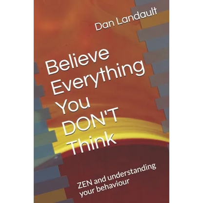 Believe Everything You DON'T Think: ZEN and understanding your behaviour - Paperback