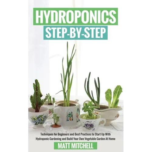 Hydroponics Step-By-Step: Techniques For Beginners And Best Practices To Start Up With Hydroponic Gardening And Build Your Own Vegetable Garden At Hom - Paperback