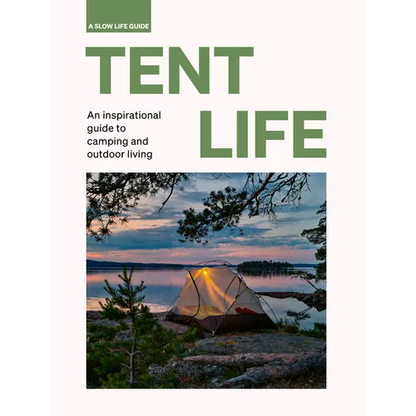 Tent Life: An Inspirational Guide to Camping and Outdoor Living - Hardcover