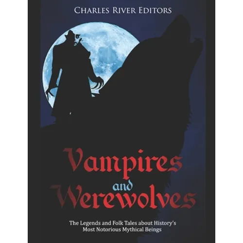 Vampires and Werewolves: The Legends and Folk Tales about History's Most Notorious Mythical Beings - Paperback