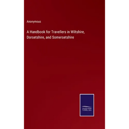 A Handbook for Travellers in Wiltshire, Dorsetshire, and Somersetshire - Hardcover