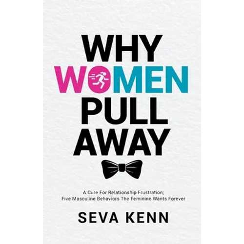 Why Women Pull Away: A Cure for Relationship Frustration; Five Masculine Behaviors the Feminine Wants Forever - Paperback