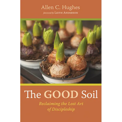 The Good Soil: Reclaiming the Lost Art of Discipleship - Hardcover