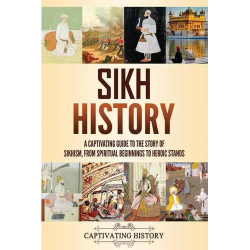 Sikh History: A Captivating Guide to the Story of Sikhism, From Spiritual Beginnings to Heroic Stands - Paperback