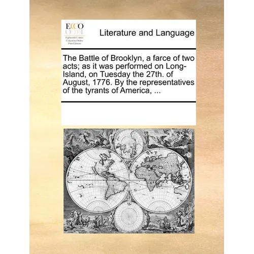 The Battle of Brooklyn, a Farce of Two Acts; As It Was Performed on Long-Island, on Tuesday the 27th. of August, 1776. by the Representatives of the T - Paperback