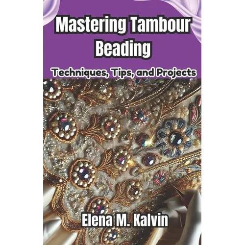 Mastering Tambour Beading: Techniques, Tips, and Projects - Paperback