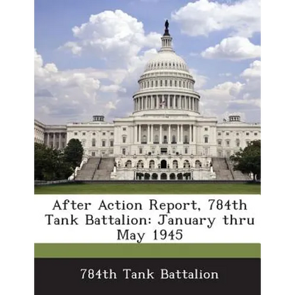 After Action Report, 784th Tank Battalion: January Thru May 1945 - Paperback