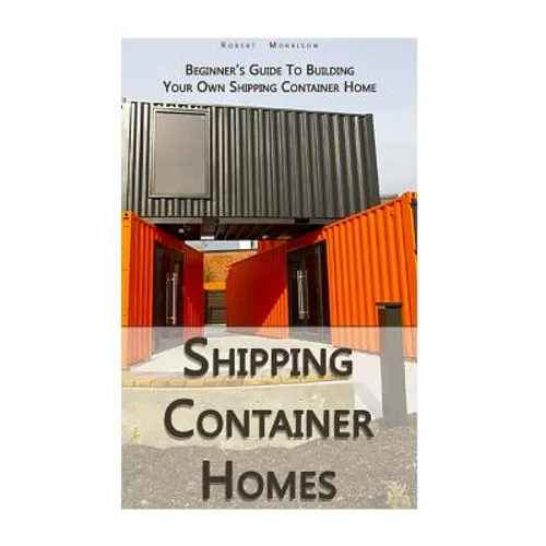 Shipping Container Homes: Beginner's Guide To Building Your Own Shipping Container Home: (How To Build a Small Home, Foundation For Container Ho - Paperback