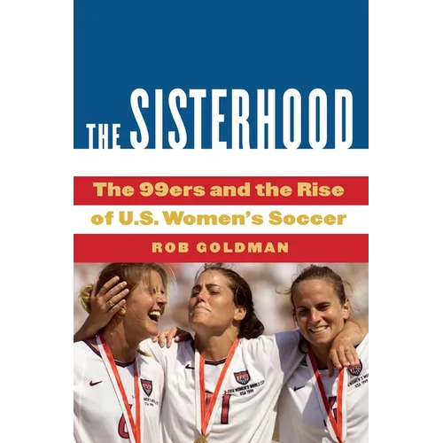The Sisterhood: The 99ers and the Rise of U.S. Women's Soccer - Hardcover