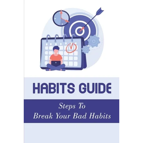 Habits Guide: Steps To Break Your Bad Habits: Guide To Change Your Life - Paperback