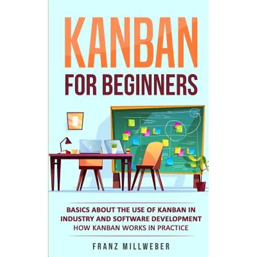 Kanban for Beginners: Basics About the Use of Kanban in Industry and Software Development - How Kanban Works in Practice - Paperback