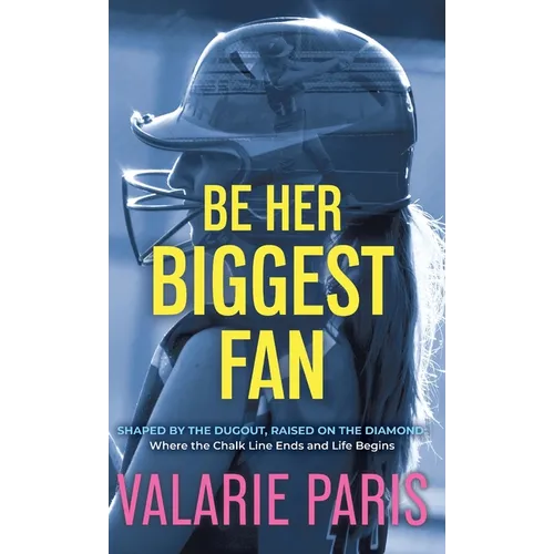 Be Her Biggest Fan: Shaped by the Dugout, Raised on the Diamond: Where the Chalk Line Ends and Life Begins - Hardcover