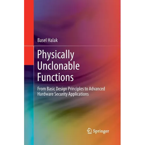Physically Unclonable Functions: From Basic Design Principles to Advanced Hardware Security Applications - Paperback