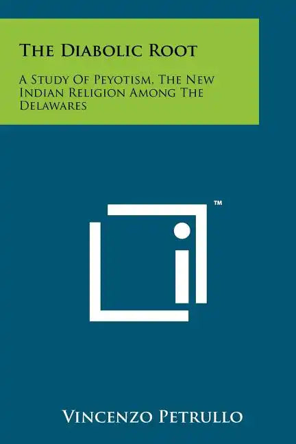 The Diabolic Root: A Study Of Peyotism, The New Indian Religion Among The Delawares - Paperback