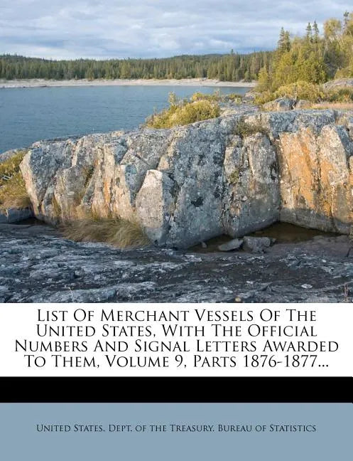 List Of Merchant Vessels Of The United States, With The Official Numbers And Signal Letters Awarded To Them, Volume 9, Parts 1876-1877... - Paperback