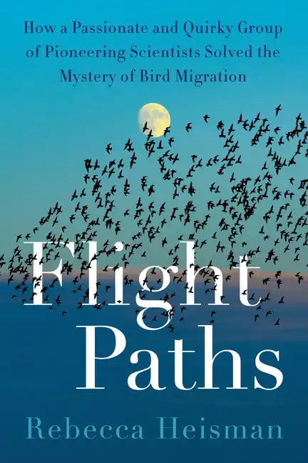 Flight Paths: How a Passionate and Quirky Group of Pioneering Scientists Solved the Mystery of Bird Migration - Hardcover