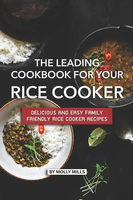 The Leading Cookbook for Your Rice Cooker: Delicious and Easy Family Friendly Rice Cooker Recipes - Paperback