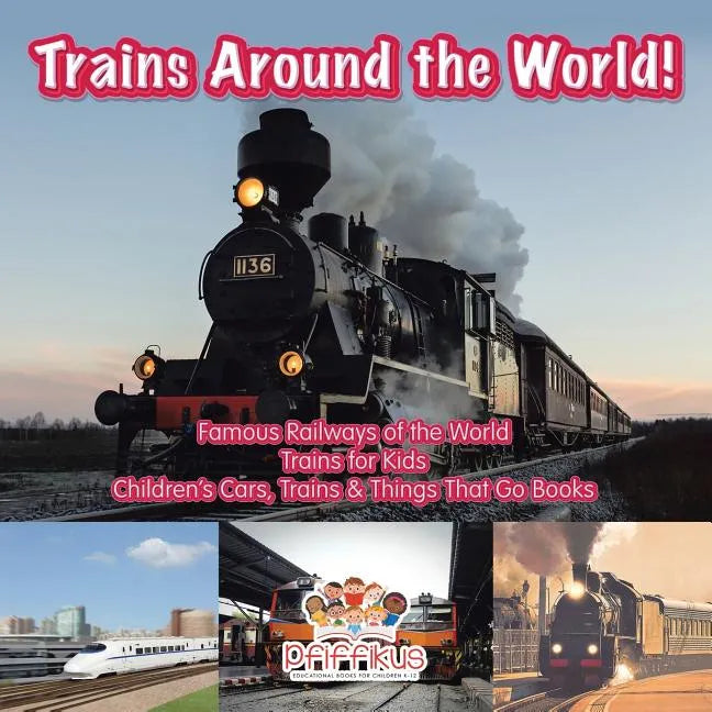 Trains Around the World! Famous Railways of the World - Trains for Kids - Children's Cars, Trains & Things That Go Books - Paperback