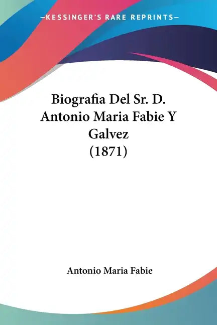 Biografia Del Sr. D. Antonio Maria Fabie Y Galvez (1871) - Paperback