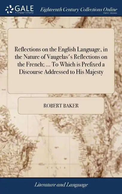 Reflections on the English Language, in the Nature of Vaugelas's Reflections on the French; ... To Which is Prefixed a Discourse Addressed to His Maje - Hardcover
