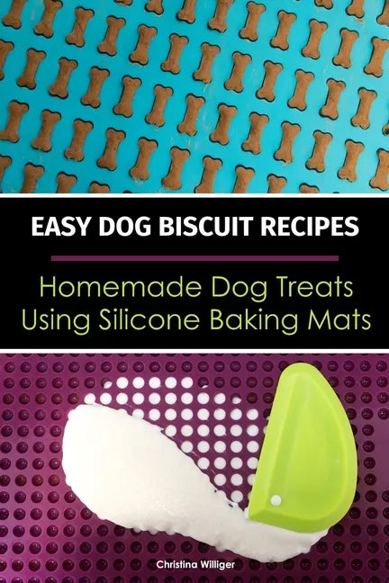 Easy Dog Biscuit Recipes - Homemade Dog Treats Using Silicone Baking Mats: Dog Treat Recipe Book - Baking Homemade Dog Cookies with Silicone Molds - Paperback
