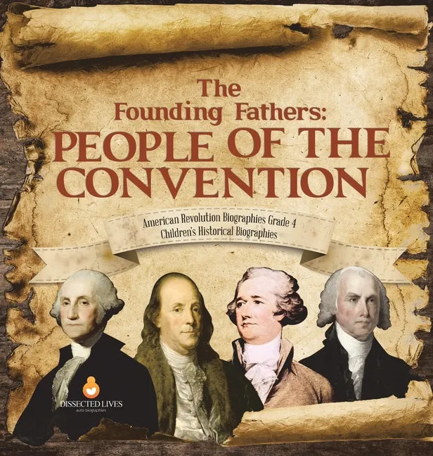 The Founding Fathers: People of the Convention American Revolution Biographies Grade 4 Children's Historical Biographies - Hardcover