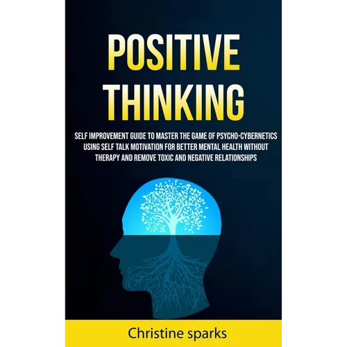 Positive Thinking: Self Improvement Guide To Master The Game Of Psycho-cybernetics Using Self Talk Motivation For Better Mental Health Wi - Paperback