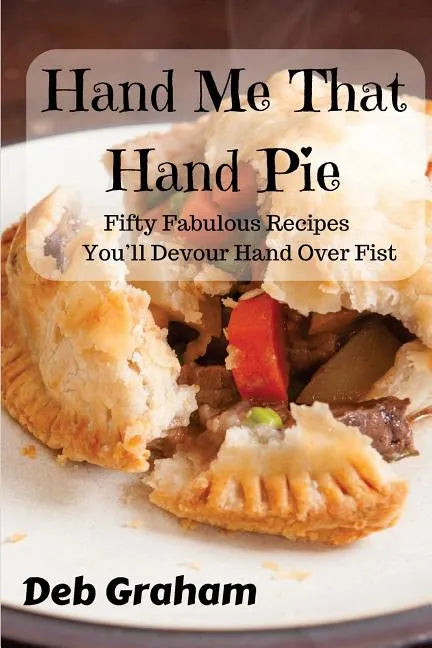 Hand Me That Hand Pie!: Fifty Fabulous Recipes You'll Devour Hand Over Fist - Paperback