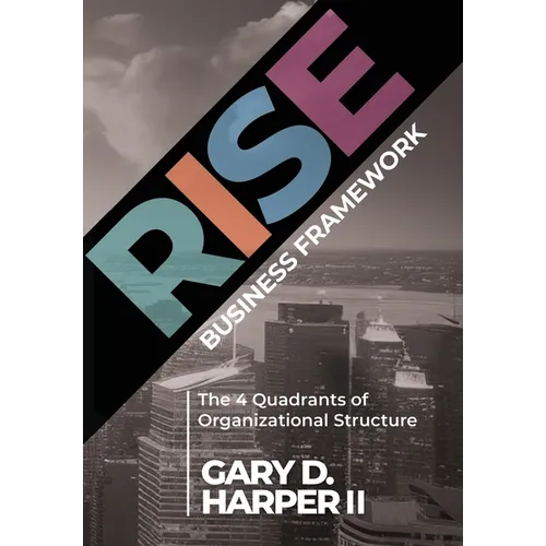 RISE Business Framework: The 4 Quadrants of Organizational Structure - Hardcover