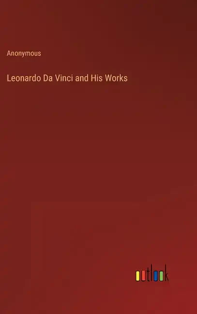 Leonardo Da Vinci and His Works - Hardcover