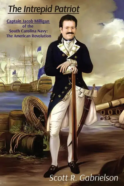 The Intrepid Patriot - Captain Jacob Milligan of the South Carolina Navy: The American Revolution - Paperback
