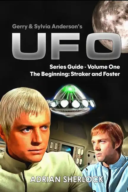 Gerry & Sylvia Anderson's UFO. Series Guide, Volume One: The Beginning: Straker and Foster - Paperback