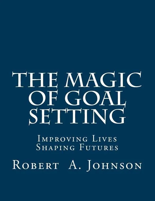 The Magic of Goal Setting: Improving Lives--Shaping Futures - Paperback