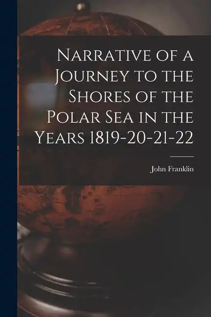 Narrative of a Journey to the Shores of the Polar Sea in the Years 1819-20-21-22 - Paperback