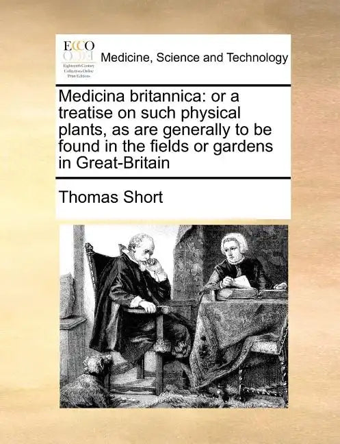 Medicina Britannica: Or a Treatise on Such Physical Plants, as Are Generally to Be Found in the Fields or Gardens in Great-Britain - Paperback