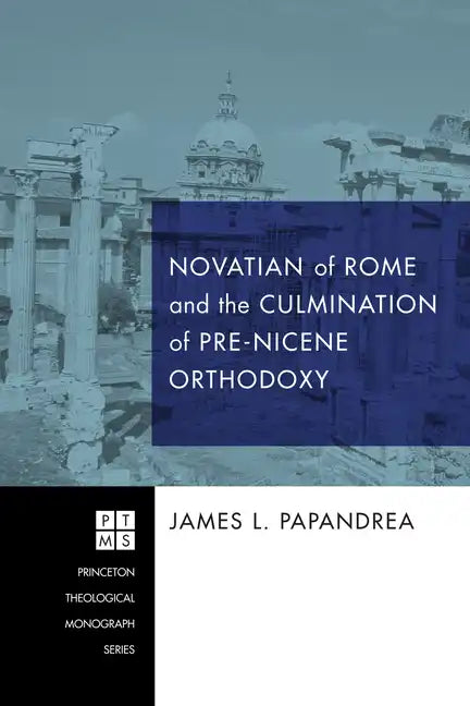 Novatian of Rome and the Culmination of Pre-Nicene Orthodoxy - Hardcover