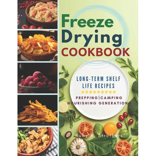 Freeze Drying Cookbook: Unlock the Art of Survival Cuisine and Freeze-Dry Your Way to a Crisis-Proof Pantry with Long-Term Shelf Life Recipes - Paperback