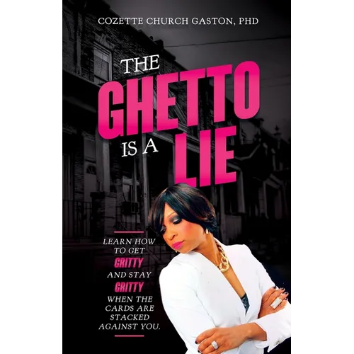 The Ghetto is a Lie: Learn How to Get Gritty and Stay Gritty When the Cards Are Stacked Against You - Paperback