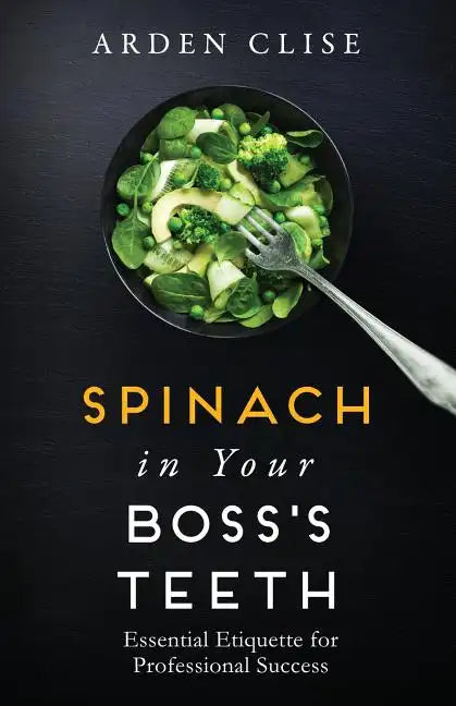 Spinach in Your Boss's Teeth: Essential Etiquette for Professional Success - Paperback