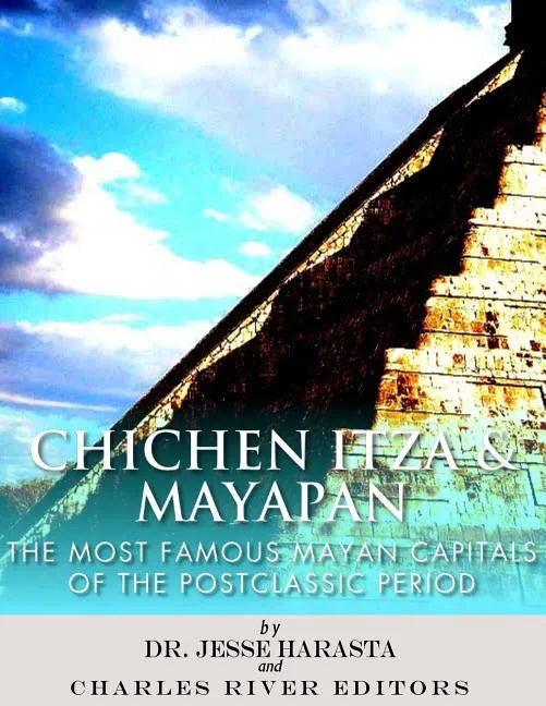 Chichen Itza & Mayapan: The Most Famous Mayan Capitals of the Postclassic Period - Paperback