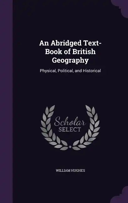 An Abridged Text-Book of British Geography: Physical, Political, and Historical - Hardcover
