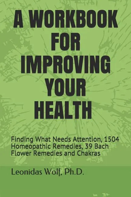 A Workbook for Improving Your Health: Finding What Needs Attention, 1504 Homeopathic Remedies, 39 Bach Flower Remedies and Chakras - Paperback