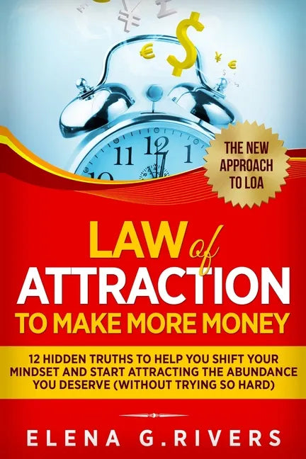 Law Of Attraction to Make More Money: 12 Hidden Truths to Help You Shift Your Mindset and Start Attracting the Abundance You Deserve - Paperback