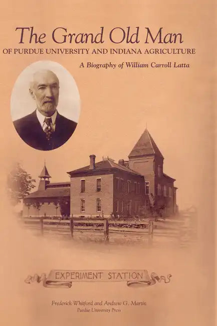 Grand Old Man of Purdue University and Indiana Agriculture: A Biography of William Carol Latta - Hardcover