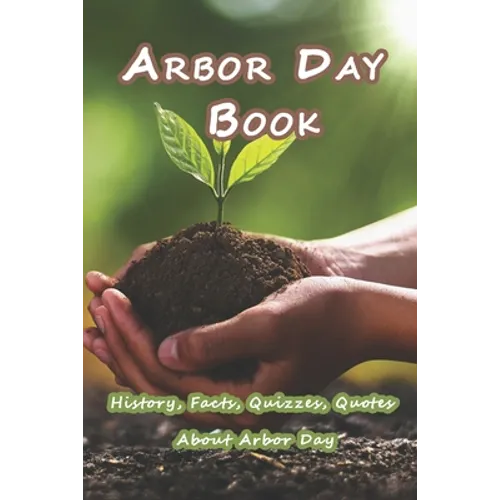 Arbor Day Book: History, Facts, Quizzes, Quotes About Arbor Day: Everything You Need to Know about Arbor Day - Paperback