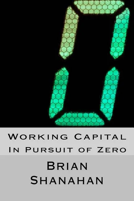 Working Capital: In Pursuit of Zero: How Working Capital can be eliminated - Paperback