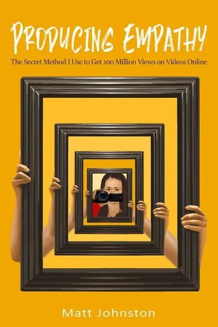 Producing Empathy: The Secret Method I Use to Get 100 Million Views on Videos Online - Paperback