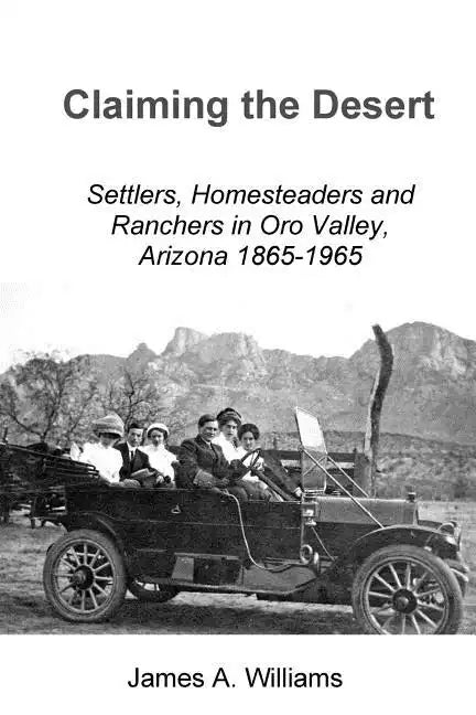Claiming the Desert: Settlers, Homesteaders and Ranchers in Oro Valley, Arizona, 1865-1965 - Paperback